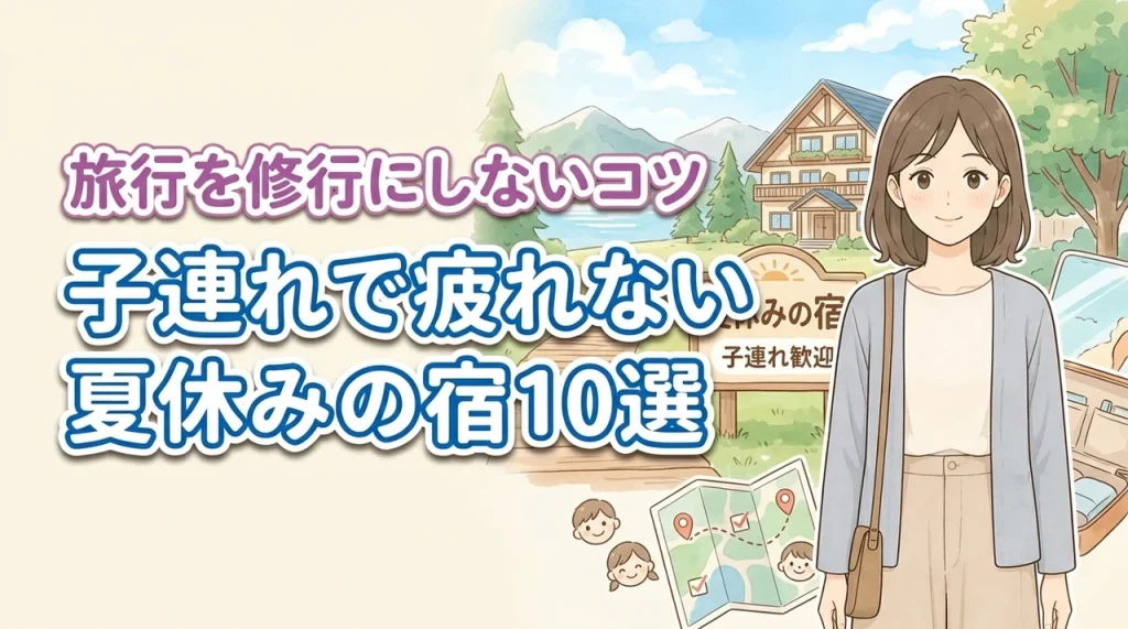 夏休みの宿選びで親が疲れにくい10選！子連れ旅行を修行にしないポイント