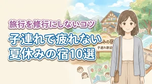夏休みの宿選びで親が疲れにくい10選!子連れ旅行を修行にしないポイント